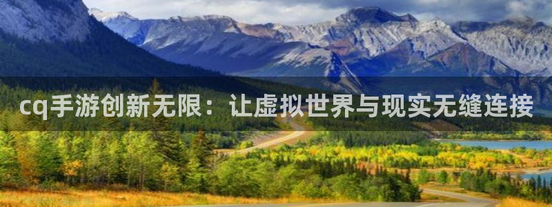 巅峰国际首页：cq手游创新无限：让虚拟世界与现实无缝连接