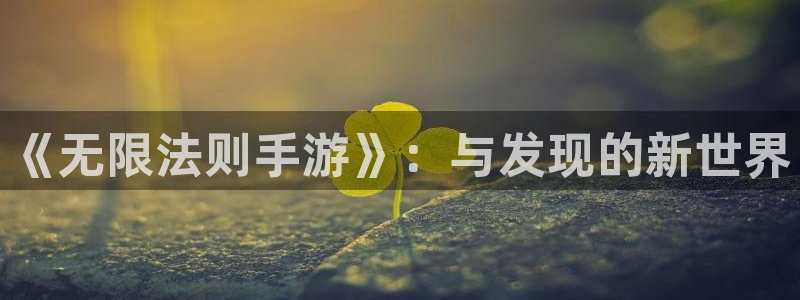 巅峰国际平台：《无限法则手游》：与发现的新世界
