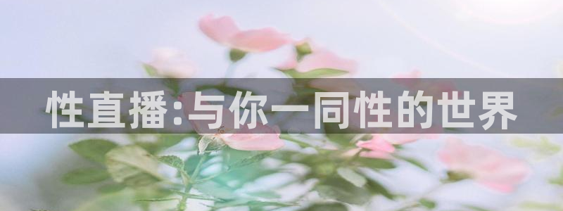 nba直播吧88看球：性直播:与你一同性的世界